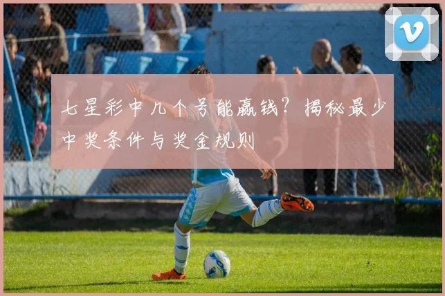 七星彩中几个号能赢钱?揭秘最少中奖条件与奖金规则