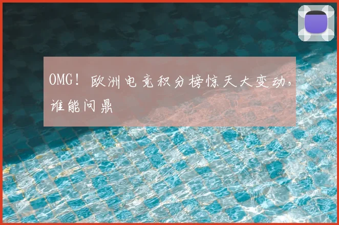 OMG!欧洲电竞积分榜惊天大变动,谁能问鼎