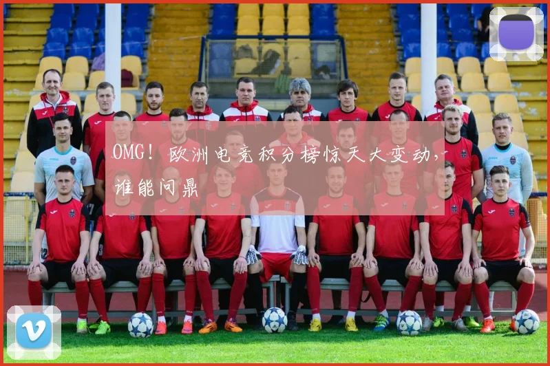 OMG!欧洲电竞积分榜惊天大变动,谁能问鼎