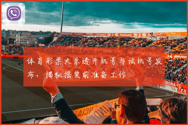 体育彩票大乐透开机号与试机号发布,揭秘摇奖前准备工作