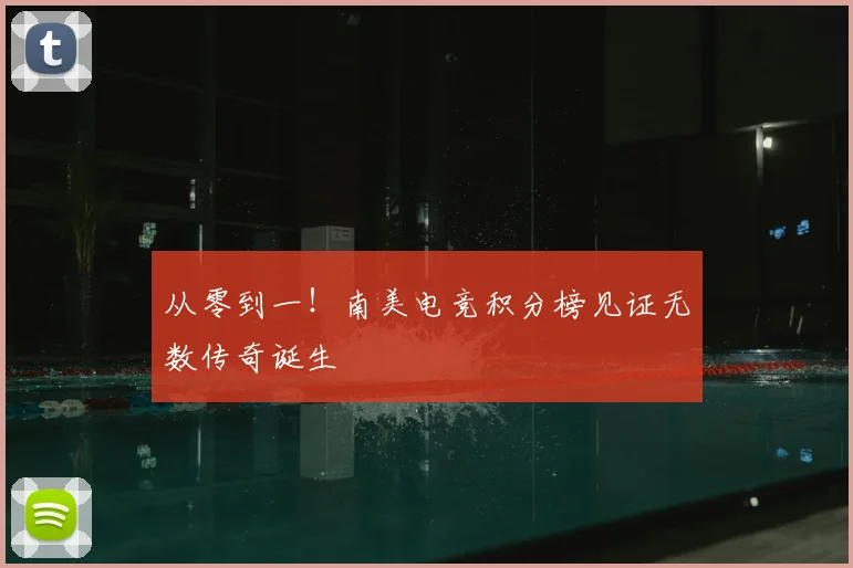 从零到一!南美电竞积分榜见证无数传奇诞生